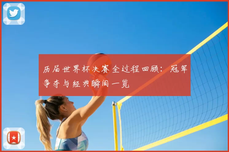 历届世界杯决赛全过程回顾：冠军争夺与经典瞬间一览