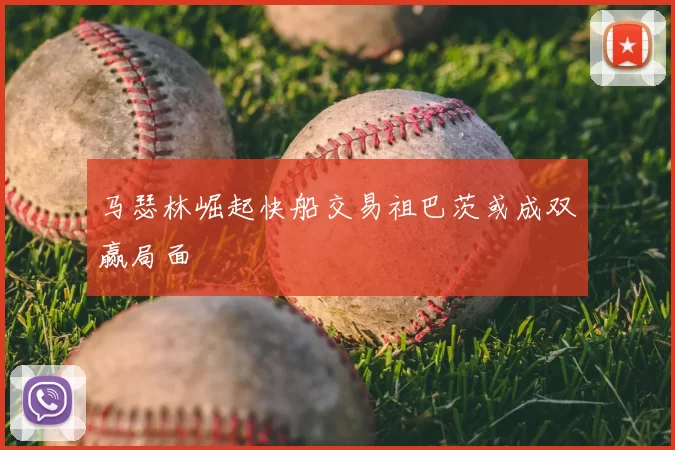 马瑟林崛起快船交易祖巴茨或成双赢局面