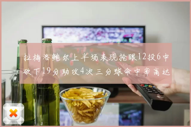拉梅洛鲍尔上半场表现抢眼12投6中砍下19分助攻4次三分球命中率高达50