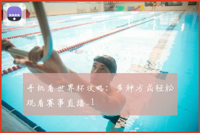 手机看世界杯攻略：多种方式轻松观看赛事直播_1