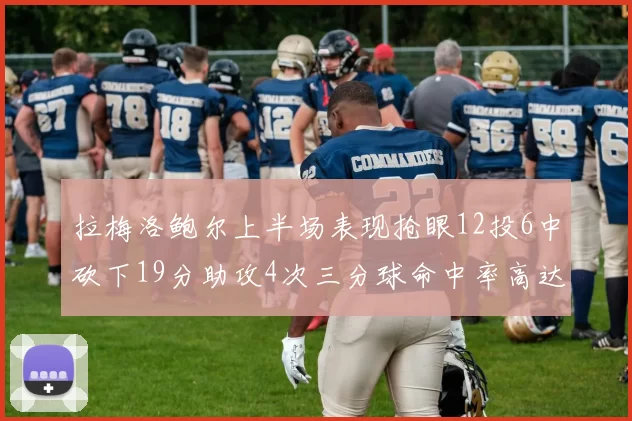 拉梅洛鲍尔上半场表现抢眼12投6中砍下19分助攻4次三分球命中率高达50