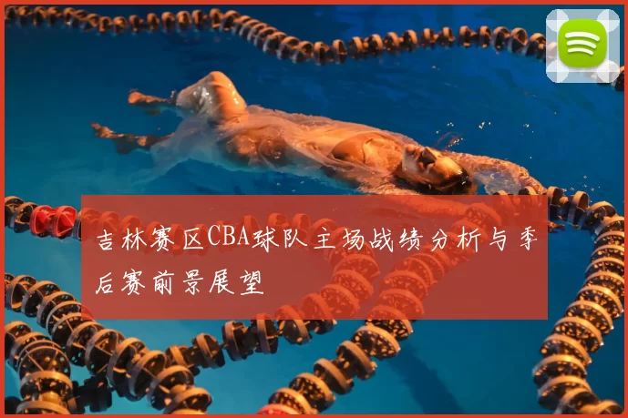 吉林赛区CBA球队主场战绩分析与季后赛前景展望