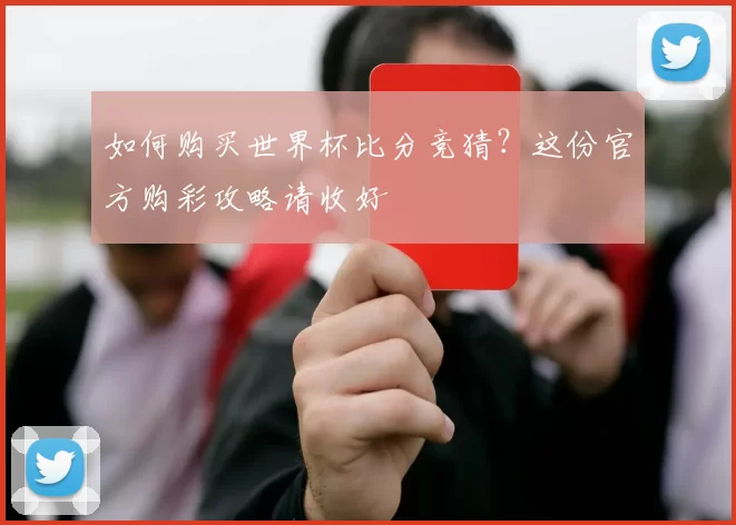 如何购买世界杯比分竞猜？这份官方购彩攻略请收好