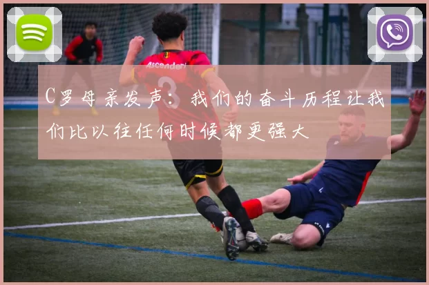 C罗母亲发声：我们的奋斗历程让我们比以往任何时候都更强大