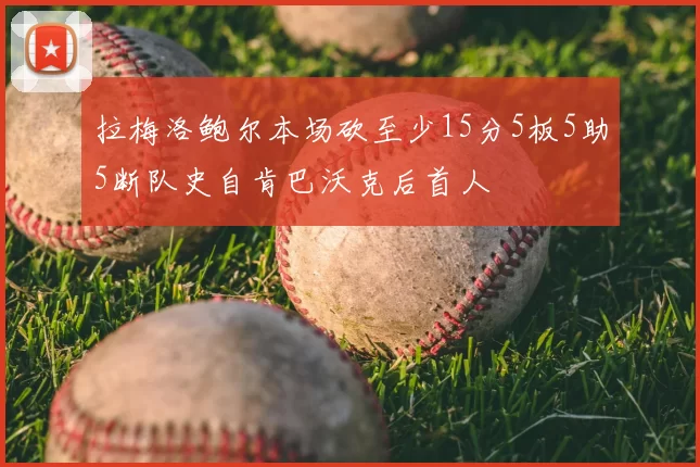 拉梅洛鲍尔本场砍至少15分5板5助5断队史自肯巴沃克后首人