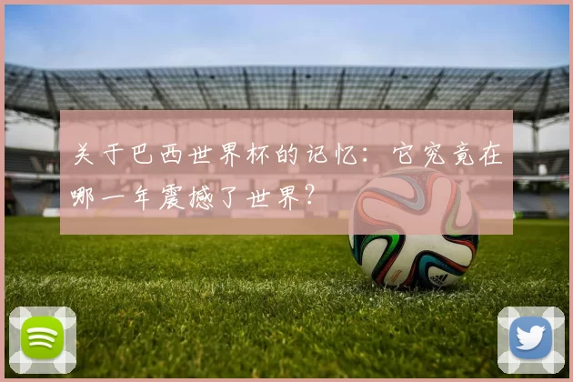 关于巴西世界杯的记忆：它究竟在哪一年震撼了世界？